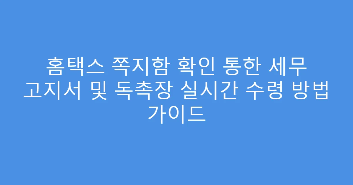 홈택스 쪽지함 확인 통한 세무 고지서 및 독촉장 실시간 수령 방법 가이드