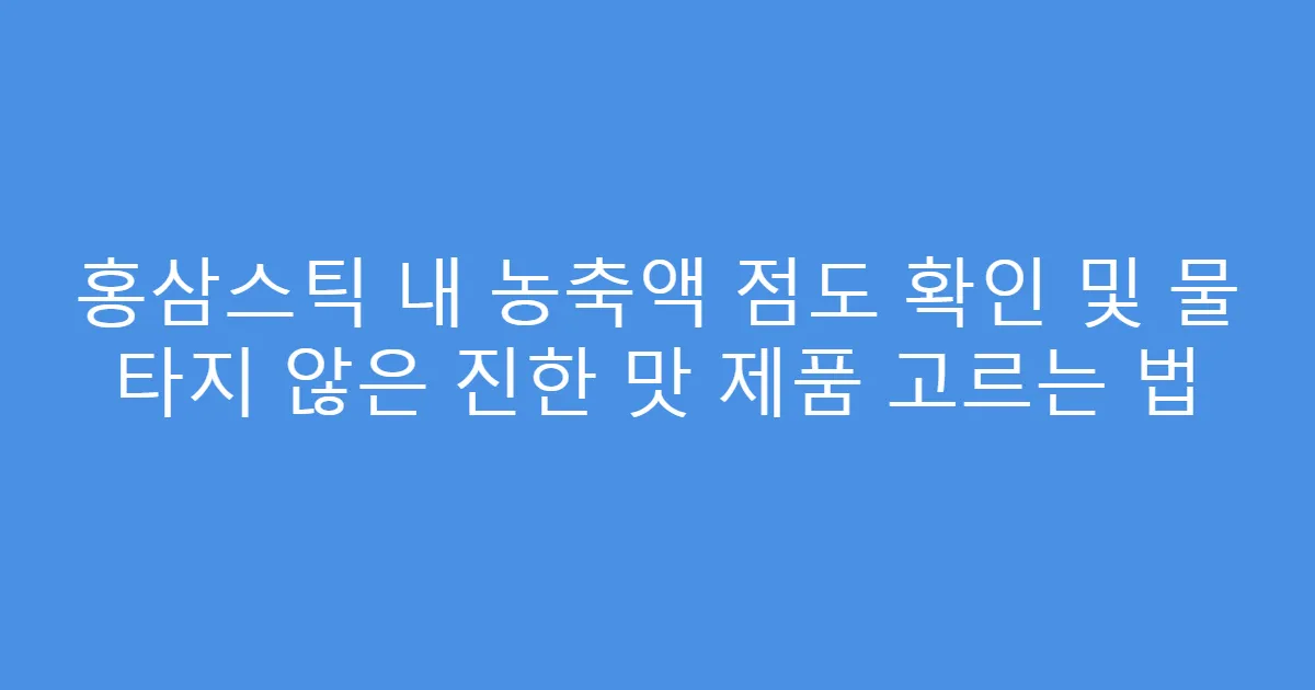 홍삼스틱 내 농축액 점도 확인 및 물 타지 않은 진한 맛 제품 고르는 법