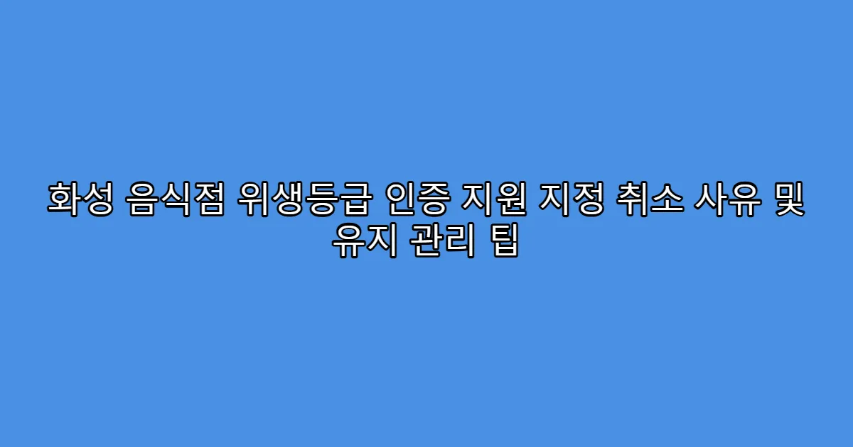 화성 음식점 위생등급 인증 지원 지정 취소 사유 및 유지 관리 팁