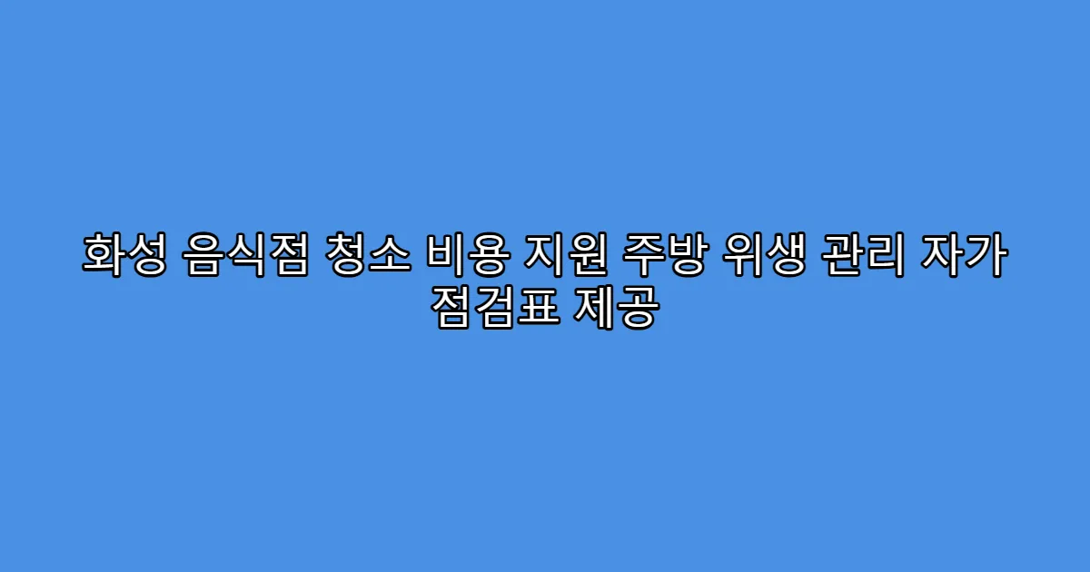 화성 음식점 청소 비용 지원 주방 위생 관리 자가 점검표 제공