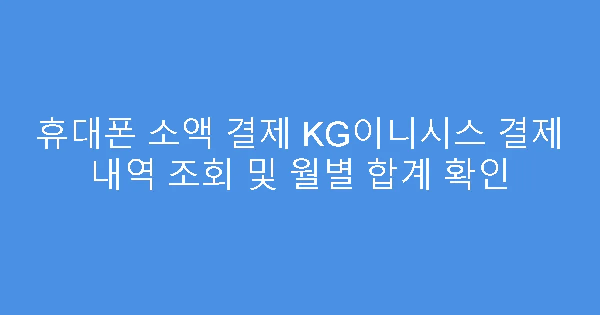 휴대폰 소액 결제 KG이니시스 결제 내역 조회 및 월별 합계 확인
