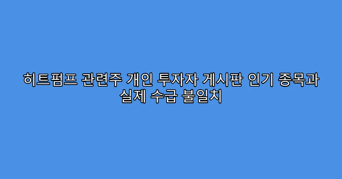 히트펌프 관련주 개인 투자자 게시판 인기 종목과 실제 수급 불일치