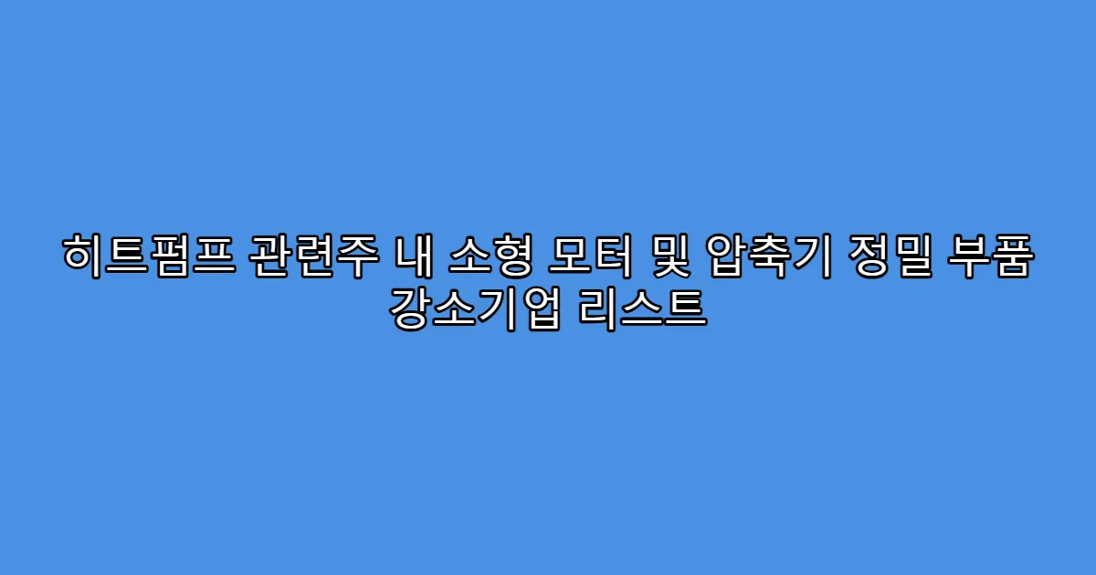히트펌프 관련주 내 소형 모터 및 압축기 정밀 부품 강소기업 리스트