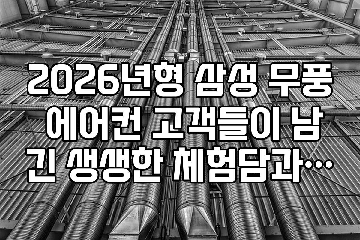2026년형 삼성 무풍 에어컨 고객들이 남긴 생생한 체험담과 후기 모음