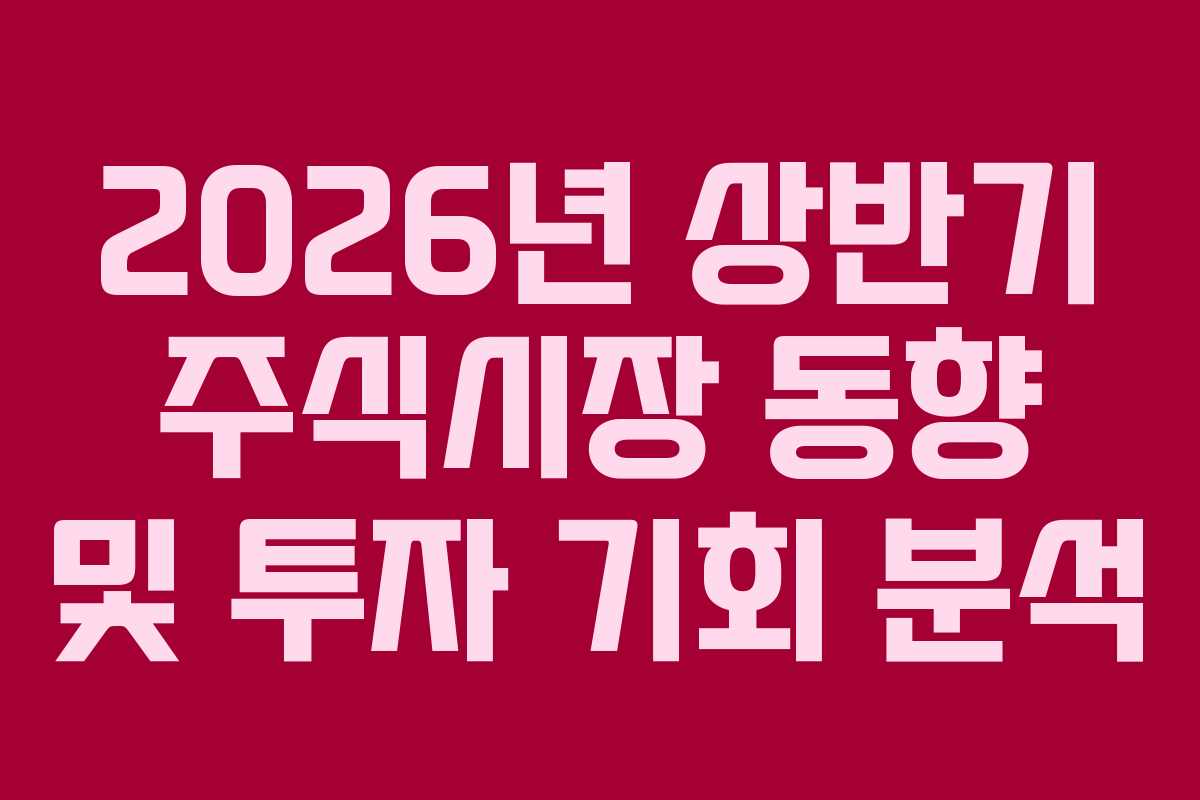 2026년 상반기 주식시장 동향 및 투자 기회 분석