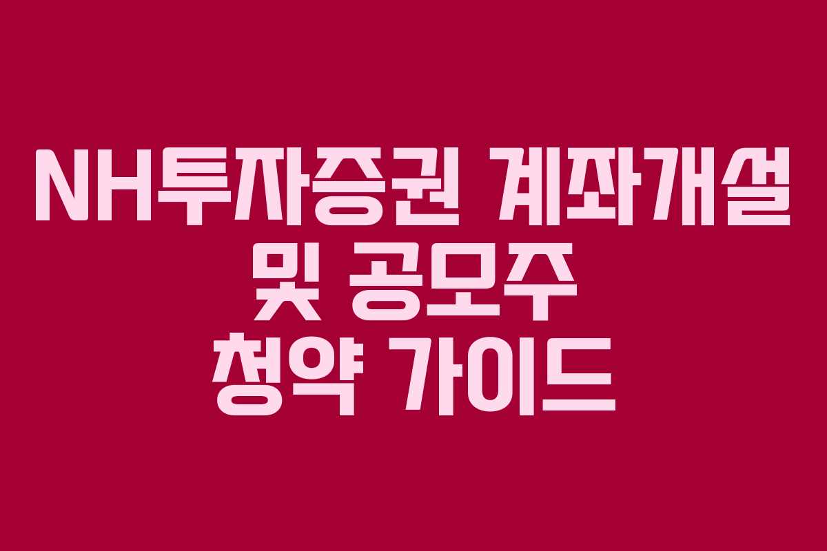 NH투자증권 계좌개설 및 공모주 청약 가이드