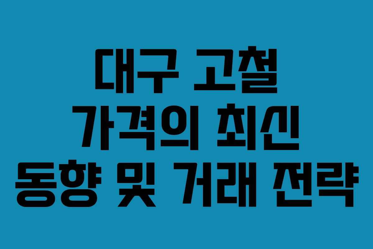 대구 고철 가격의 최신 동향 및 거래 전략