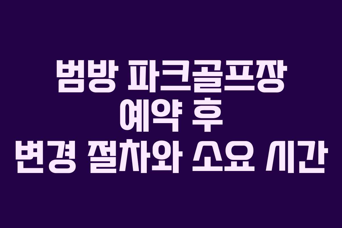 범방-파크골프장-예약-후-변경-절차와-소요-시간
