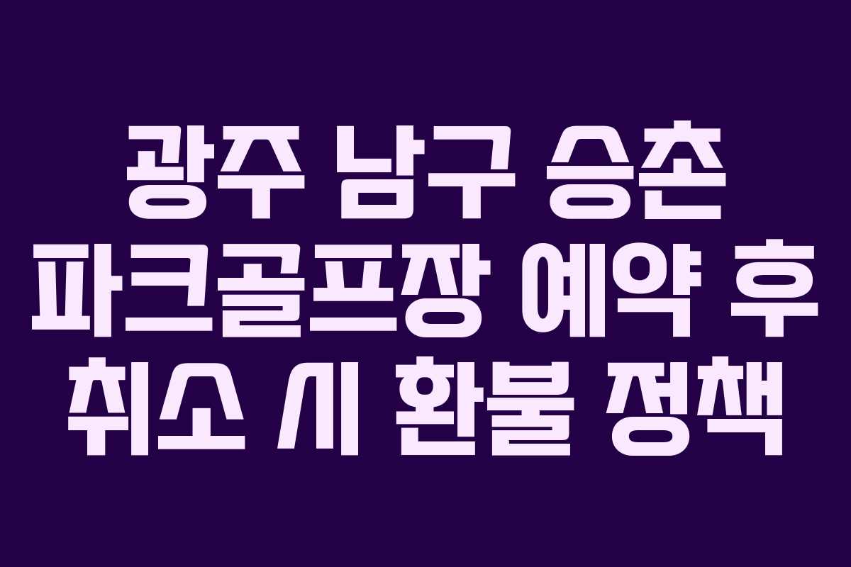 광주-남구-승촌-파크골프장-예약-후-취소-시-환불-정책