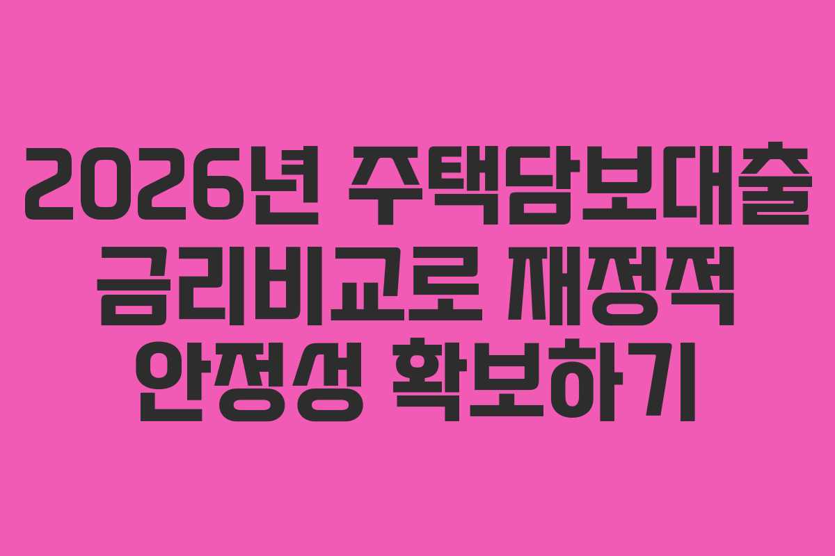 2026년 주택담보대출 금리비교로 재정적 안정성 확보하기