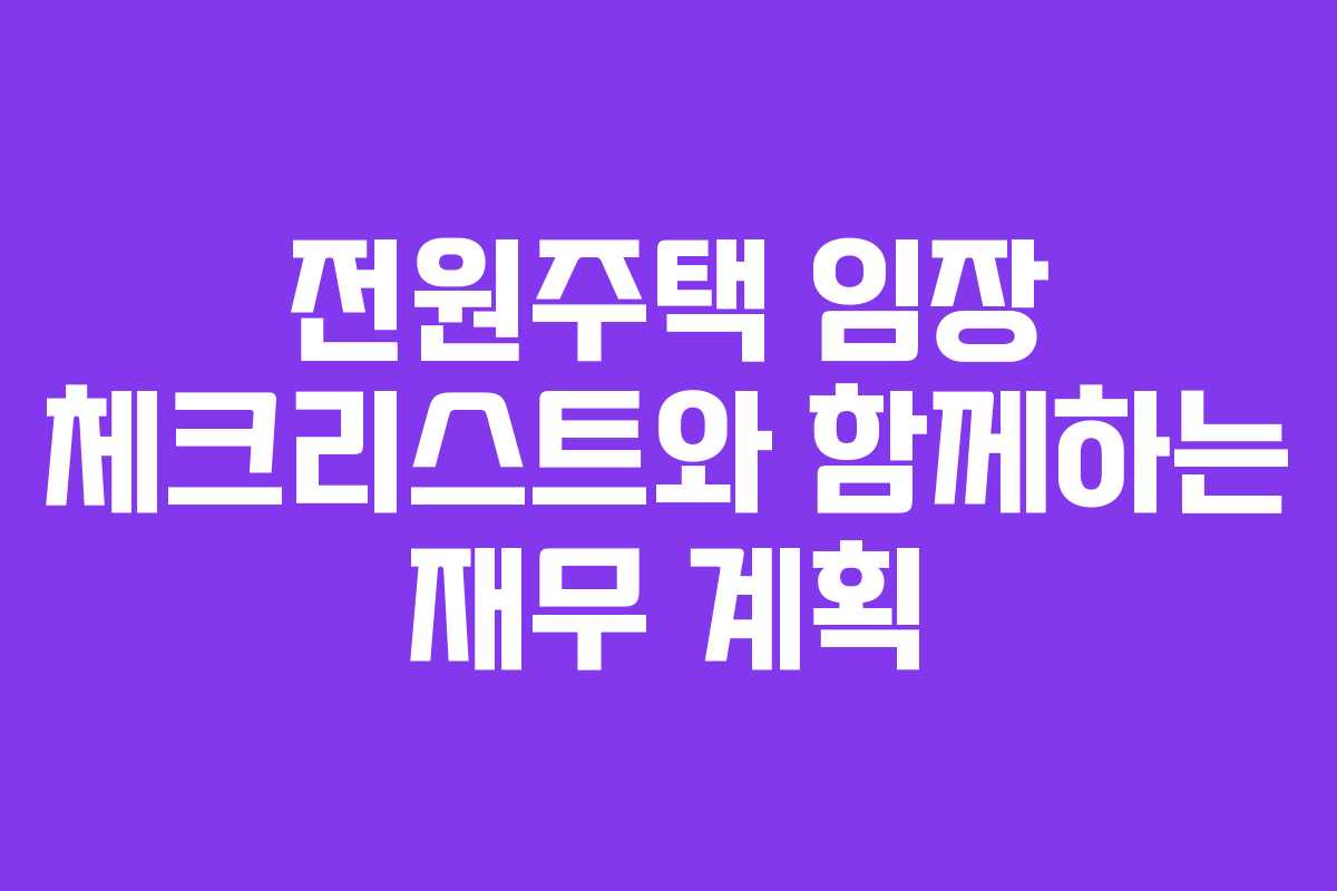 전원주택 임장 체크리스트와 함께하는 재무 계획