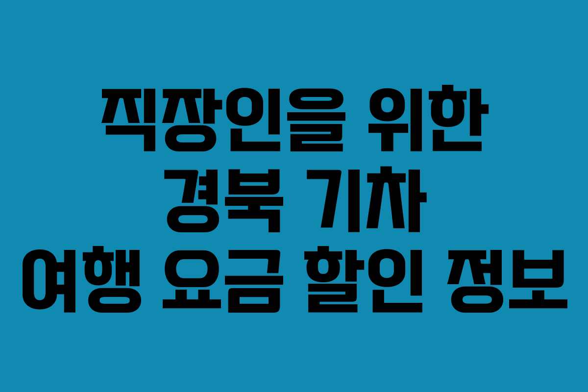 직장인을 위한 경북 기차 여행 요금 할인 정보