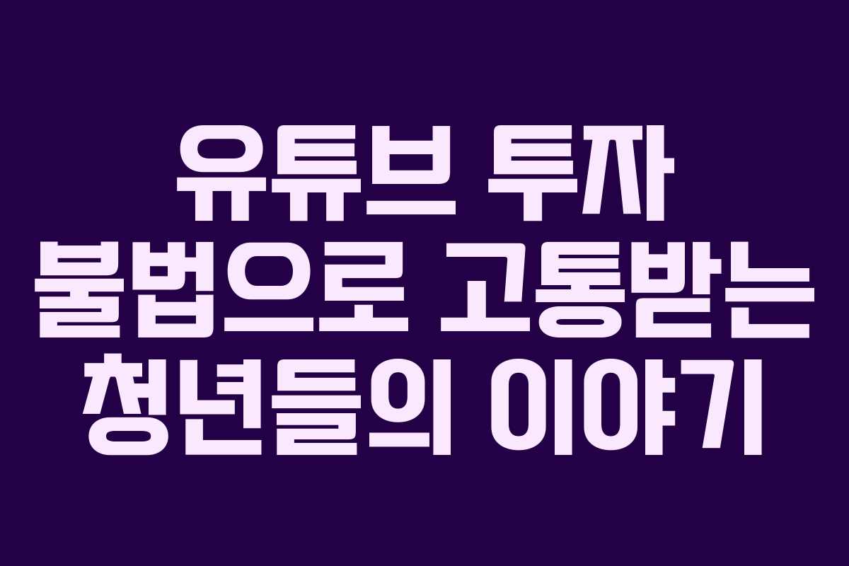 유튜브 투자 불법으로 고통받는 청년들의 이야기