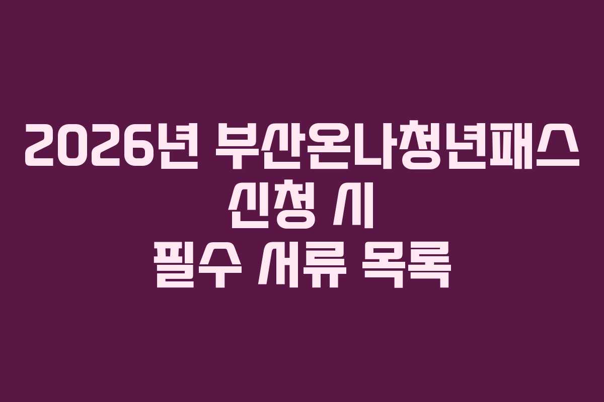 2026년 부산온나청년패스 신청 시 필수 서류 목록