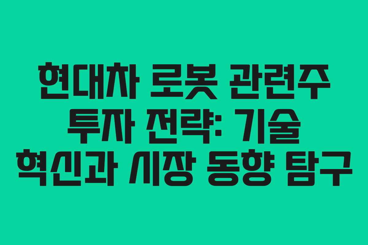 현대차 로봇 관련주 투자 전략: 기술 혁신과 시장 동향 탐구