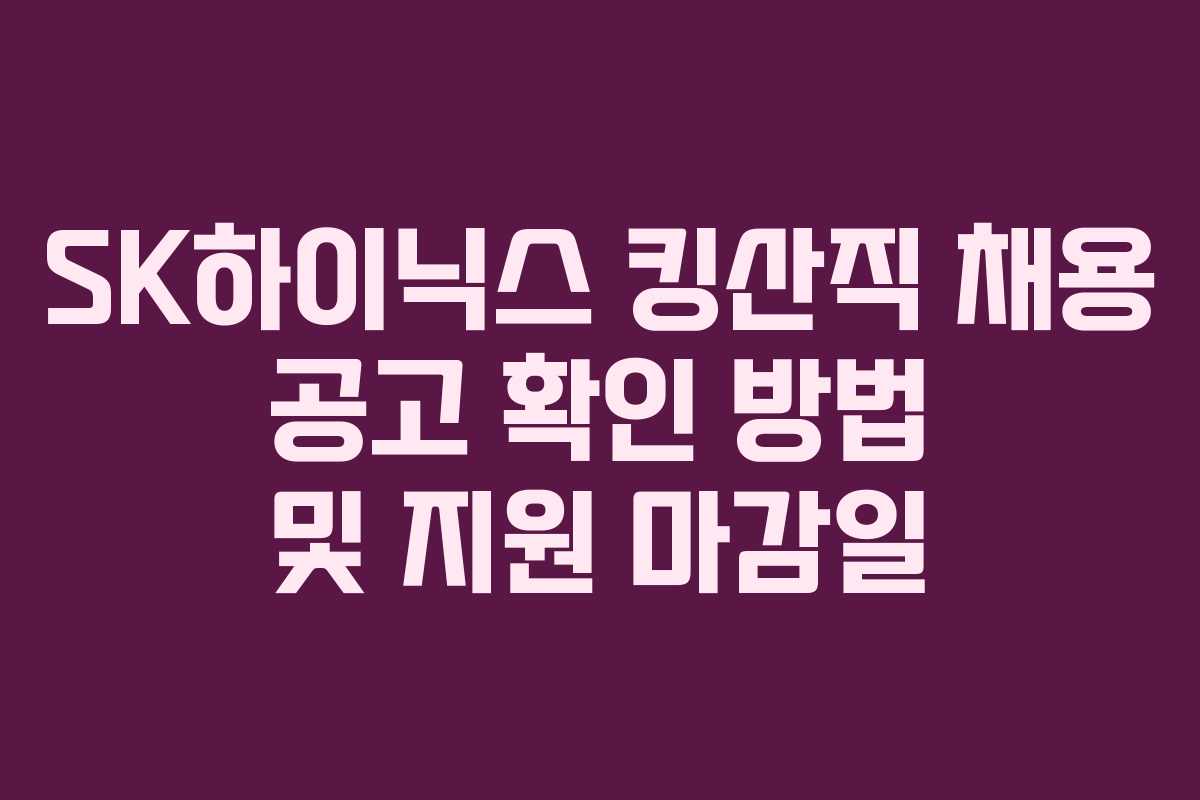 SK하이닉스 킹산직 채용 공고 확인 방법 및 지원 마감일