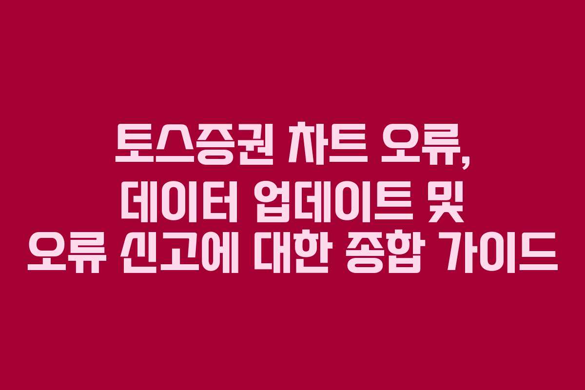 토스증권 차트 오류, 데이터 업데이트 및 오류 신고에 대한 종합 가이드
