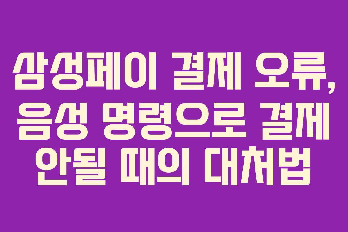 삼성페이 결제 오류, 음성 명령으로 결제 안될 때의 대처법