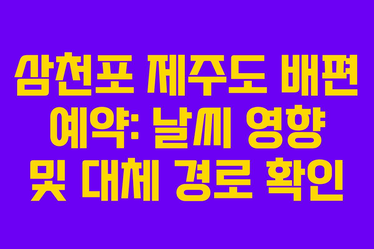 삼천포 제주도 배편 예약: 날씨 영향 및 대체 경로 확인