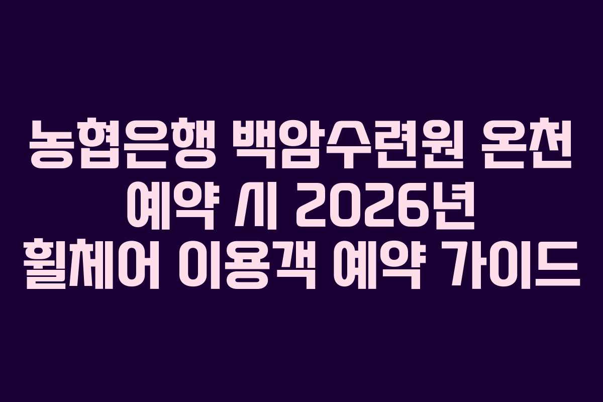 농협은행 백암수련원 온천 예약 시 2026년 휠체어 이용객 예약 가이드