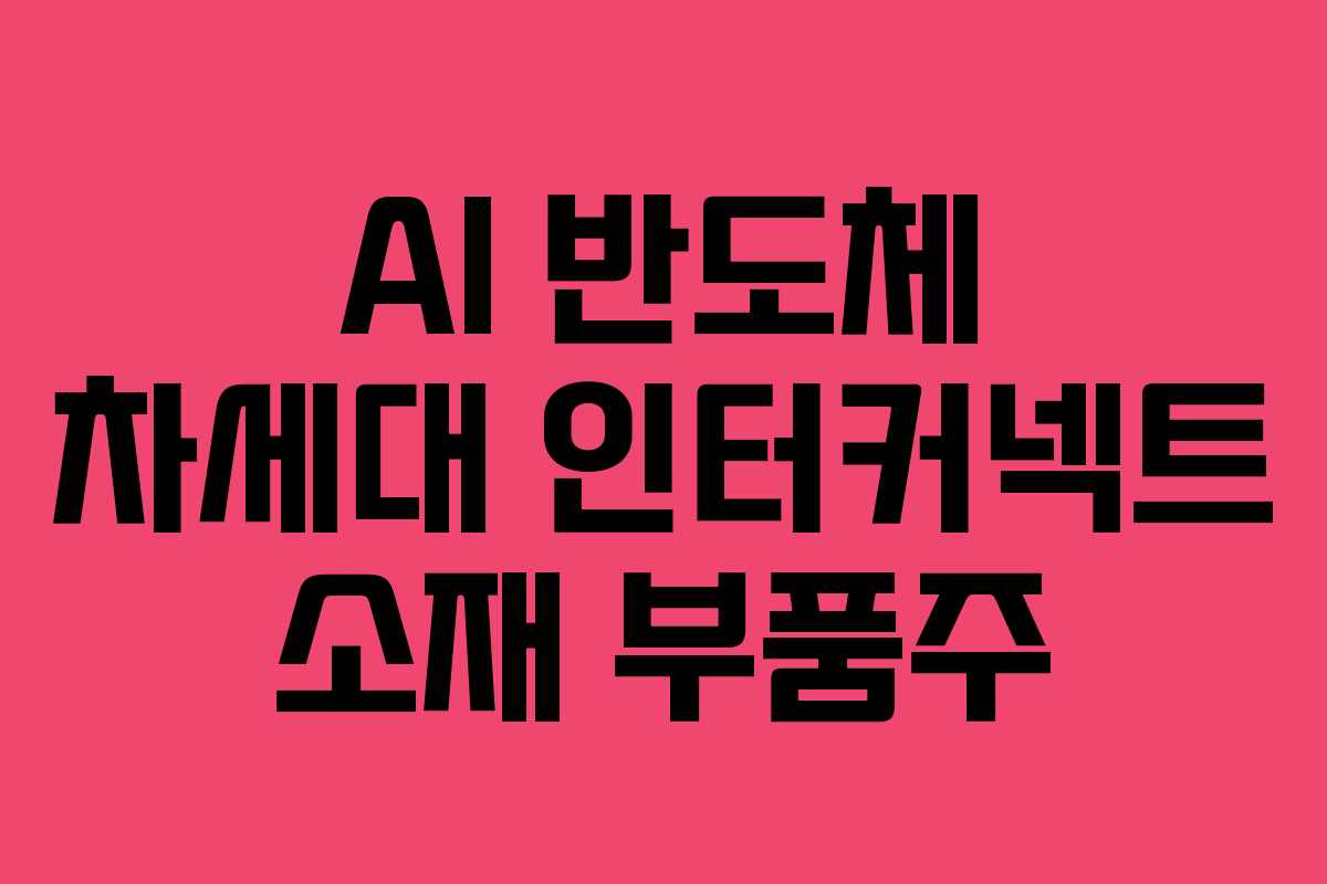 AI 반도체 차세대 인터커넥트 소재 부품주