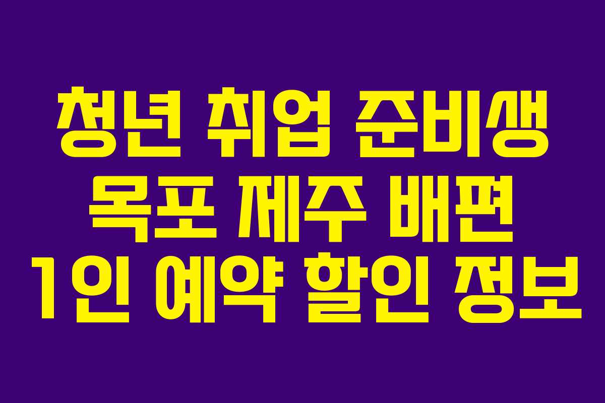 청년 취업 준비생 목포 제주 배편 1인 예약 할인 정보