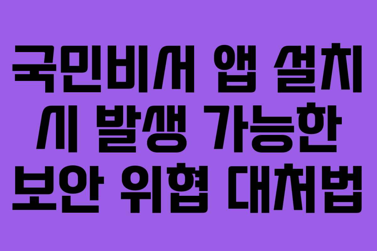 국민비서 앱 설치 시 발생 가능한 보안 위협 대처법