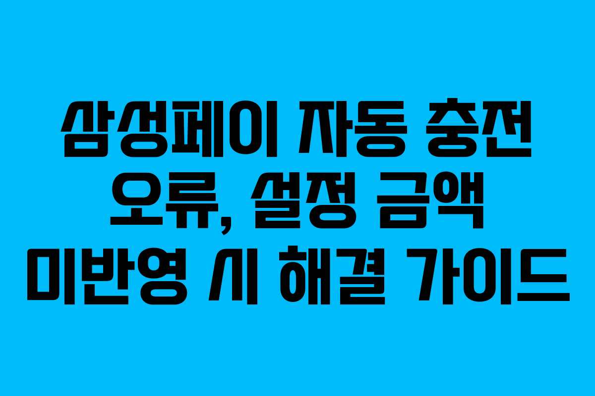 삼성페이 자동 충전 오류, 설정 금액 미반영 시 해결 가이드
