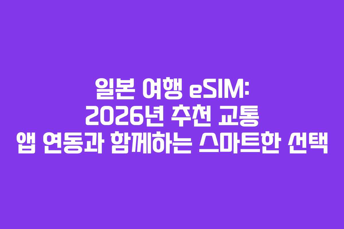 일본 여행 eSIM: 2026년 추천 교통 앱 연동과 함께하는 스마트한 선택
