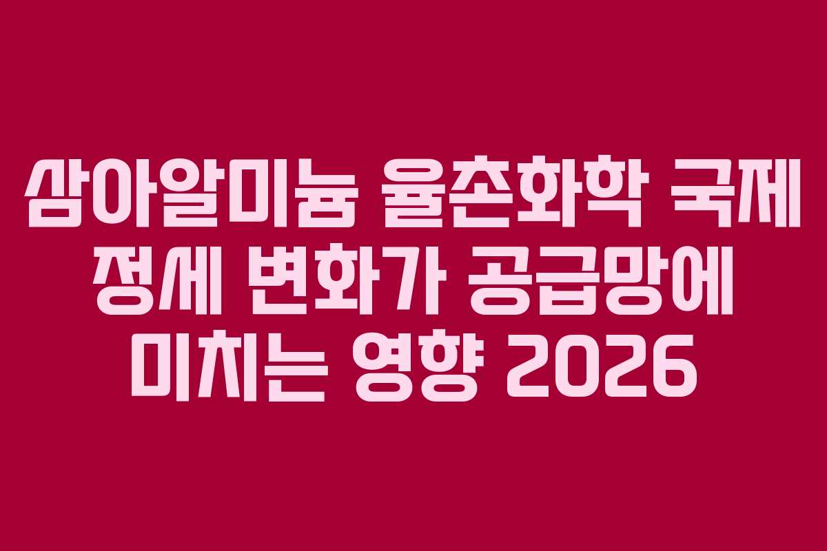 삼아알미늄 율촌화학 국제 정세 변화가 공급망에 미치는 영향 2026