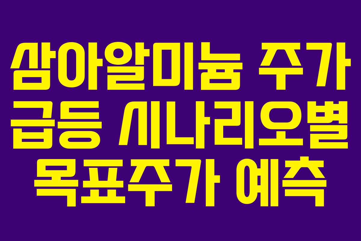 삼아알미늄 주가 급등 시나리오별 목표주가 예측