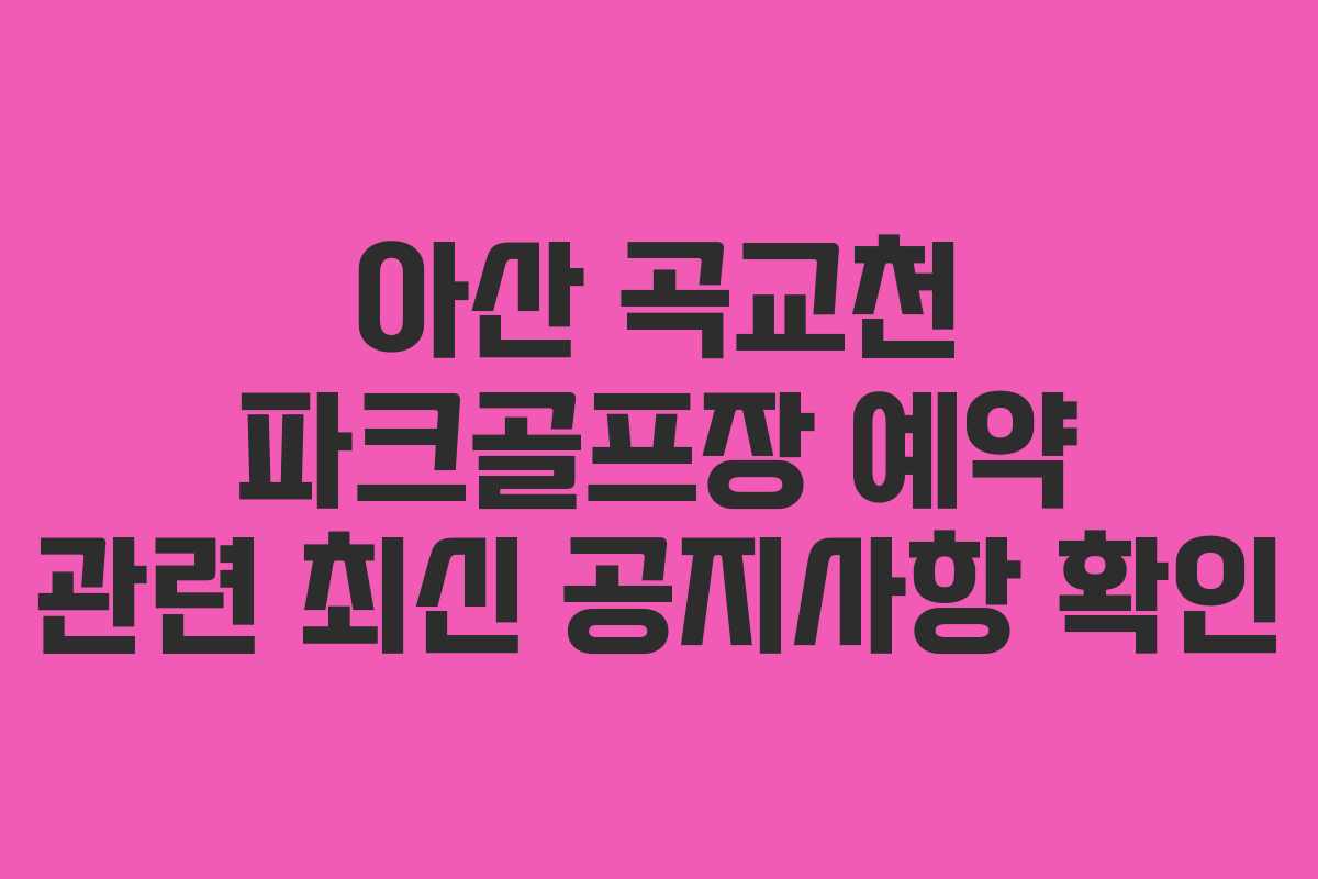 아산 곡교천 파크골프장 예약 관련 최신 공지사항 확인