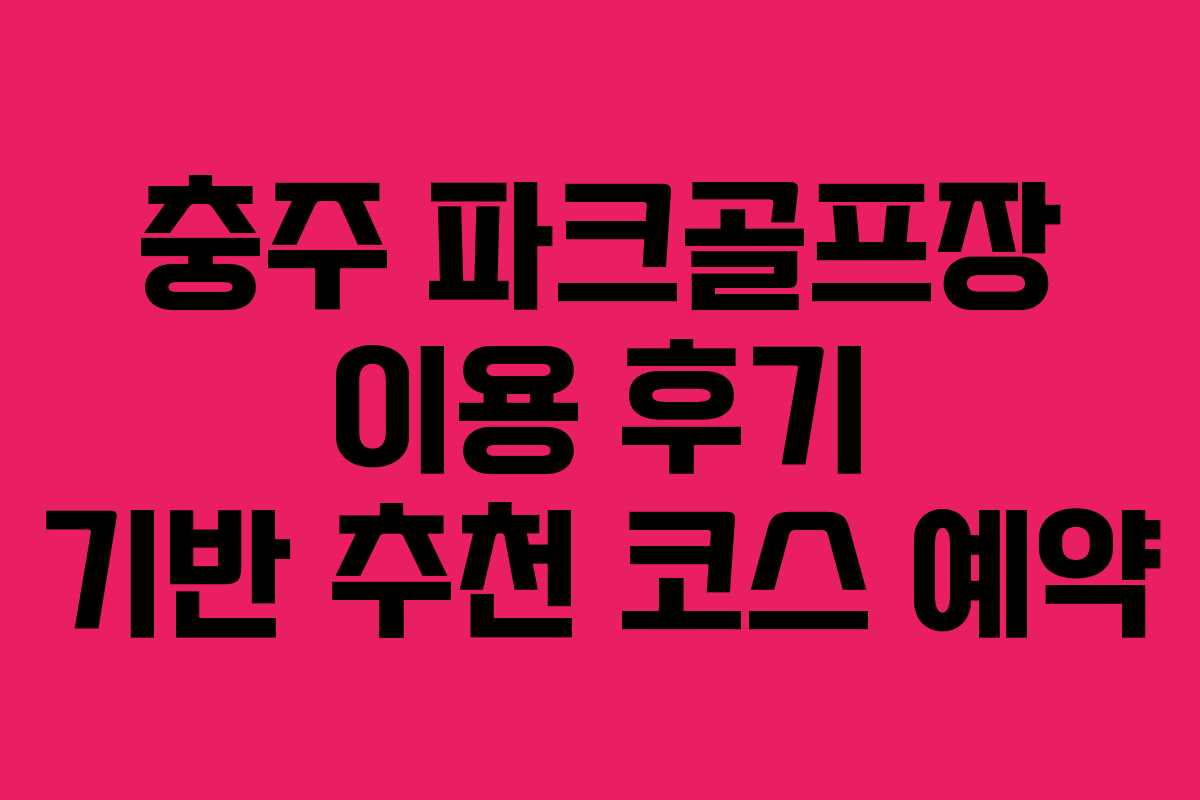 충주 파크골프장 이용 후기 기반 추천 코스 예약
