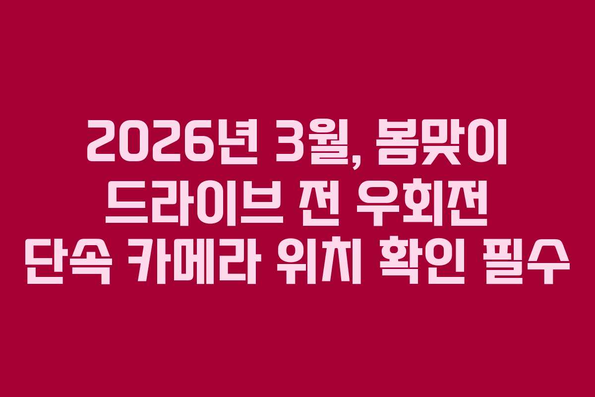 2026년 3월, 봄맞이 드라이브 전 우회전 단속 카메라 위치 확인 필수