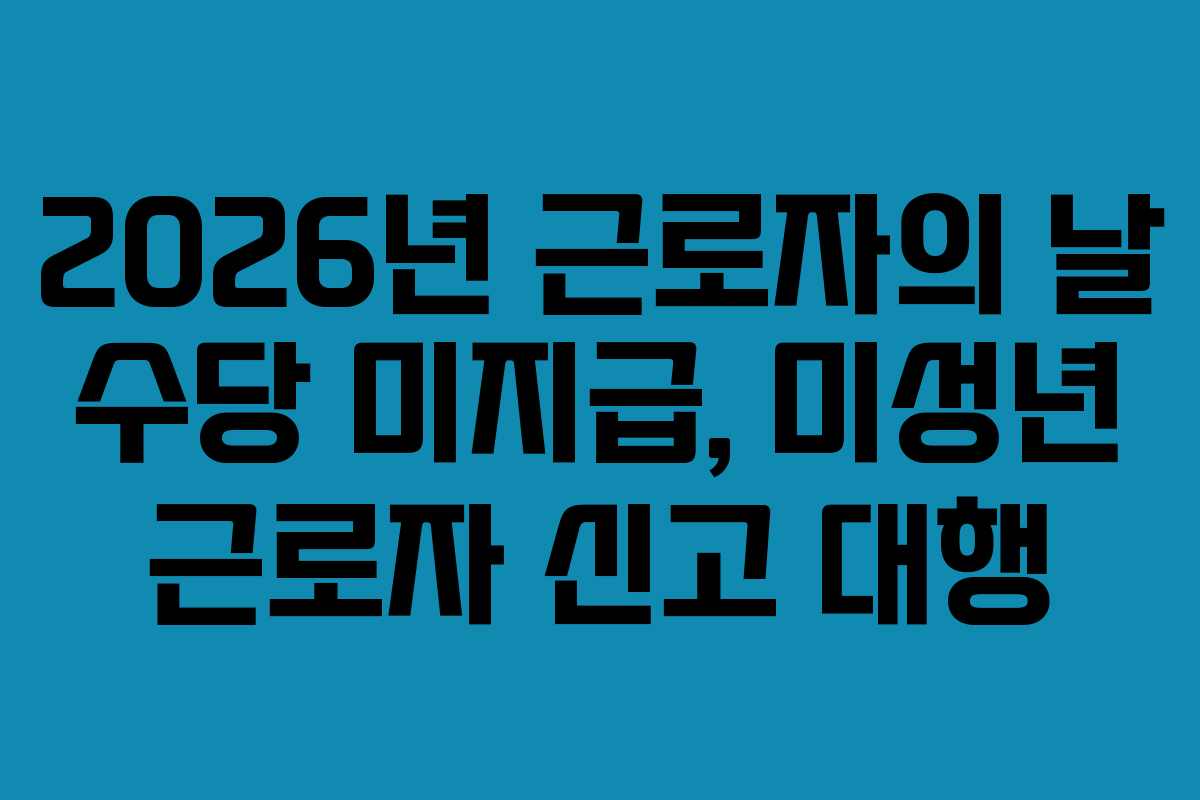 2026년 근로자의 날 수당 미지급, 미성년 근로자 신고 대행