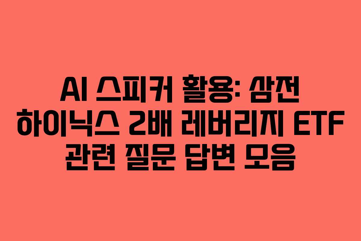 AI 스피커 활용: 삼전 하이닉스 2배 레버리지 ETF 관련 질문 답변 모음