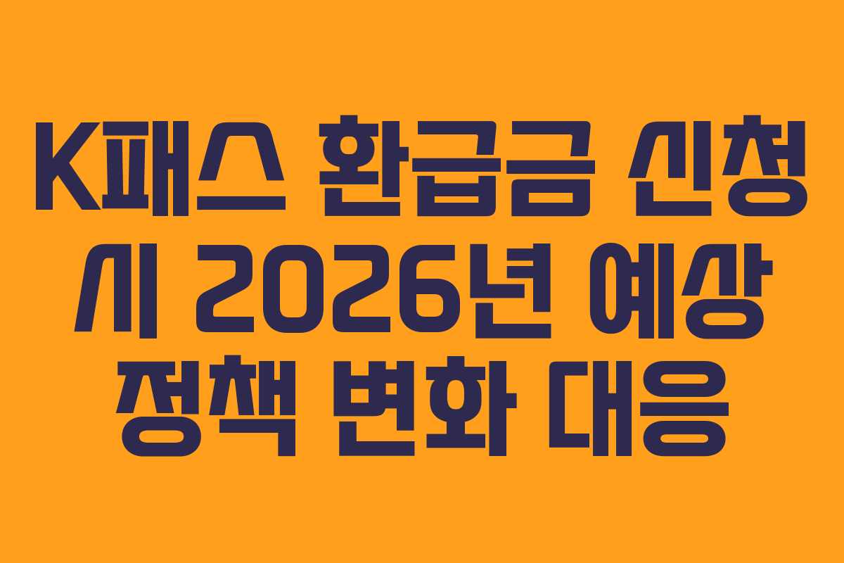 K패스 환급금 신청 시 2026년 예상 정책 변화 대응