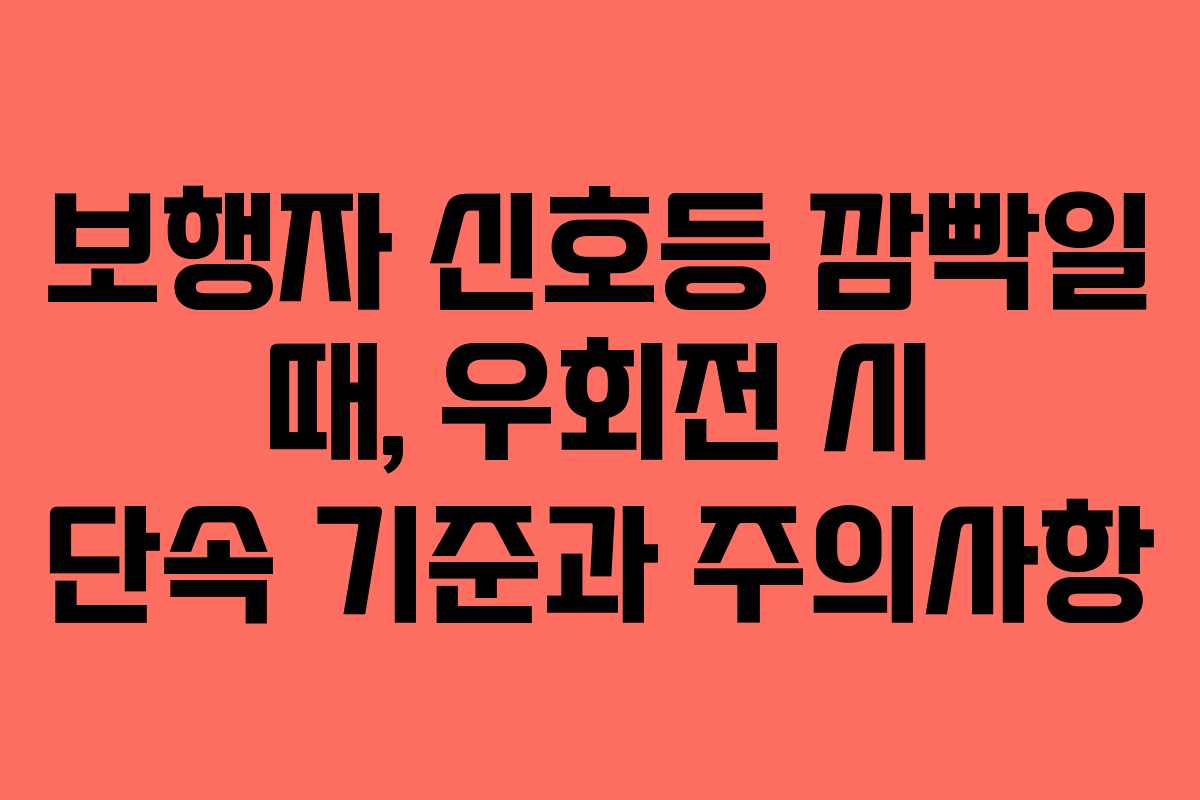 보행자 신호등 깜빡일 때, 우회전 시 단속 기준과 주의사항
