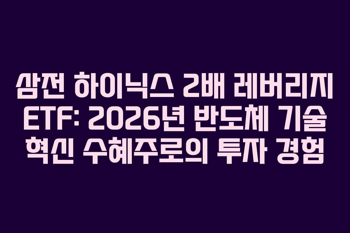 삼전 하이닉스 2배 레버리지 ETF: 2026년 반도체 기술 혁신 수혜주로의 투자 경험