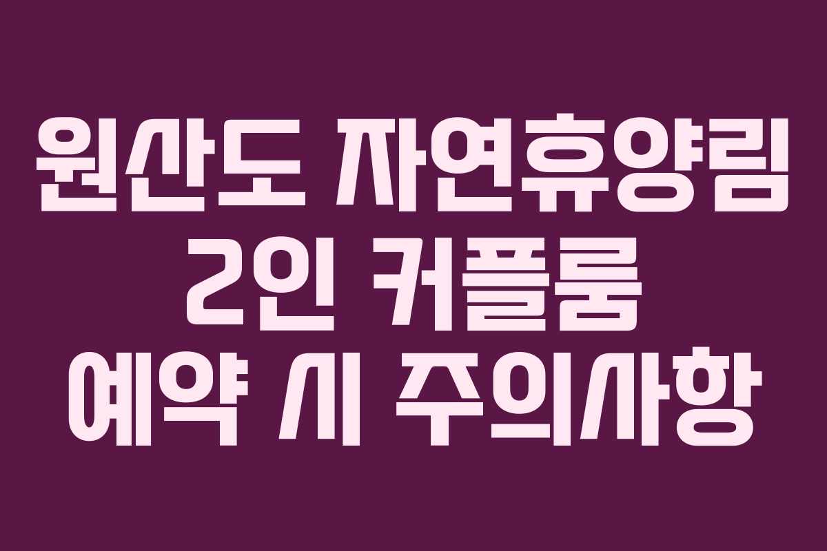 원산도 자연휴양림 2인 커플룸 예약 시 주의사항