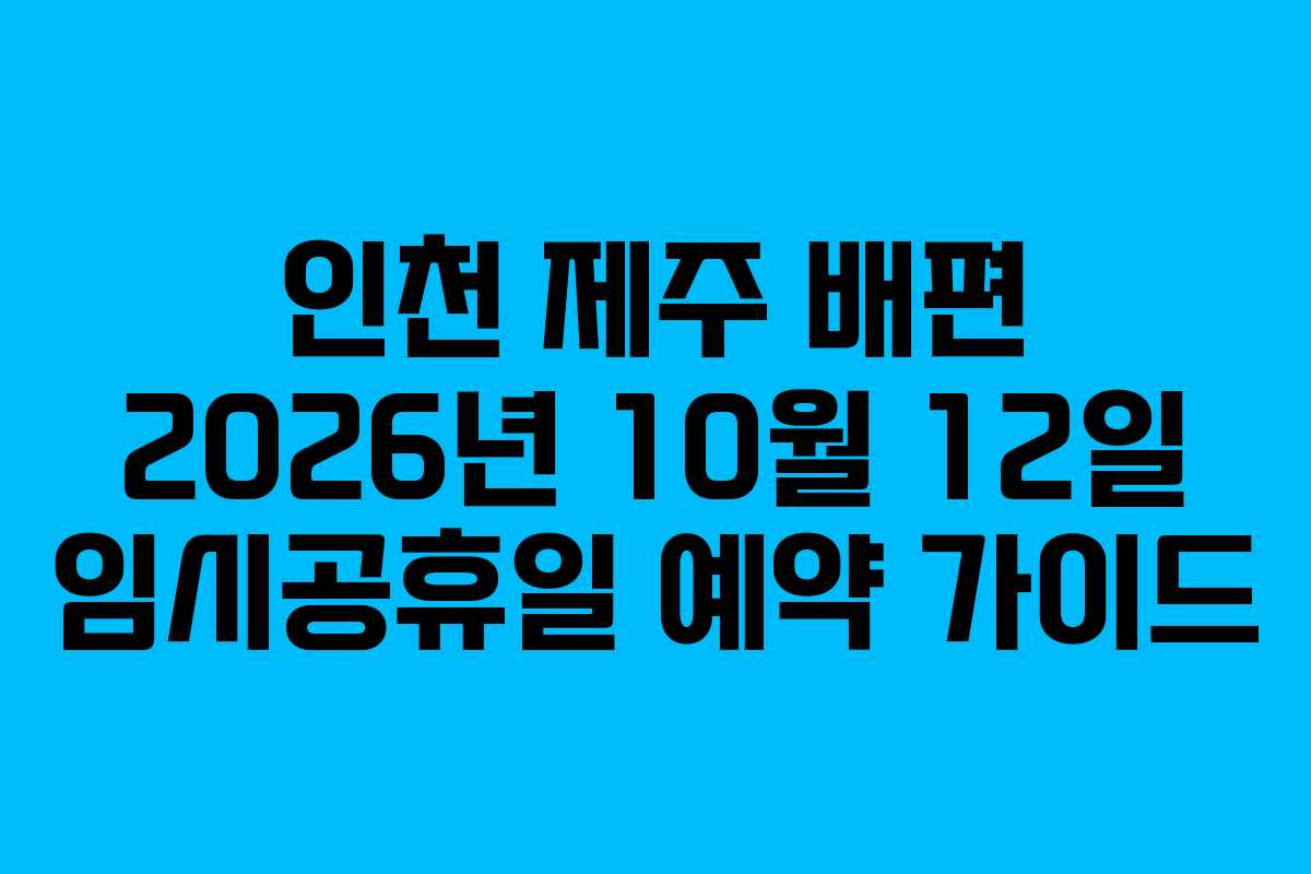 인천 제주 배편 2026년 10월 12일 임시공휴일 예약 가이드