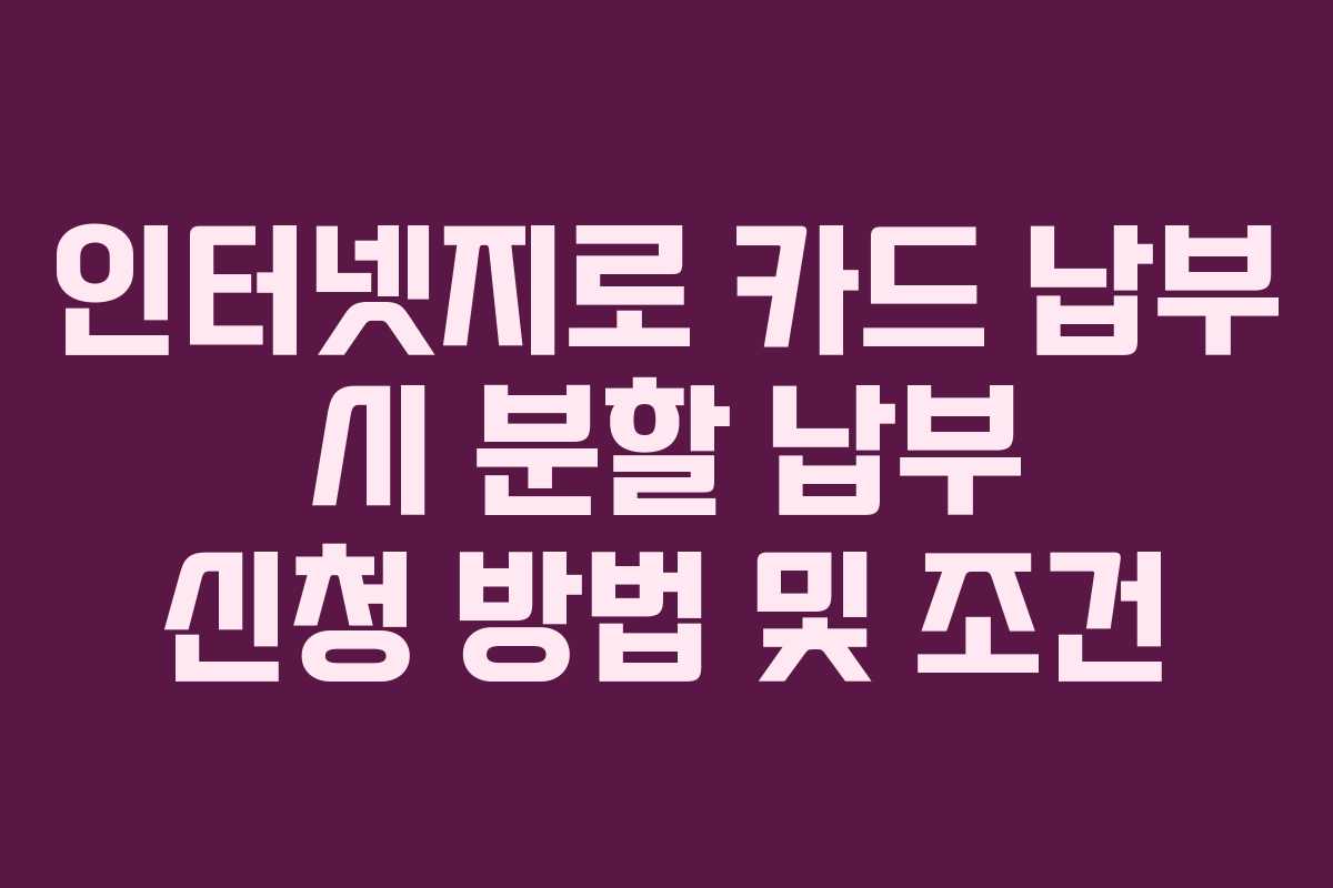 인터넷지로 카드 납부 시 분할 납부 신청 방법 및 조건