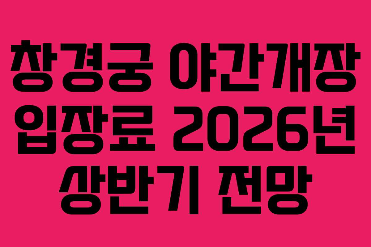 창경궁 야간개장 입장료 2026년 상반기 전망