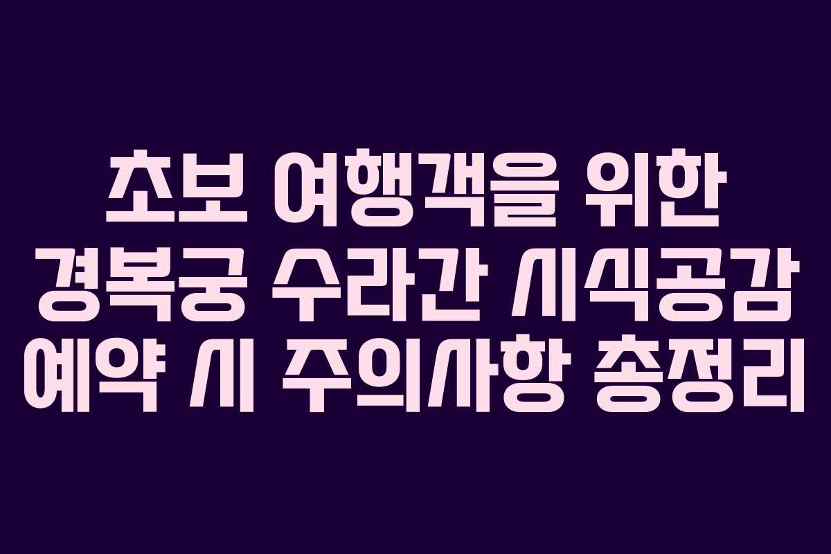 초보 여행객을 위한 경복궁 수라간 시식공감 예약 시 주의사항 총정리
