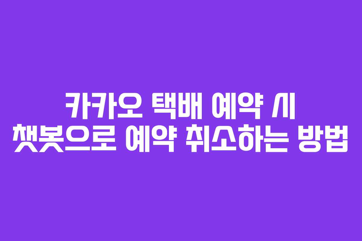 카카오 택배 예약 시 챗봇으로 예약 취소하는 방법