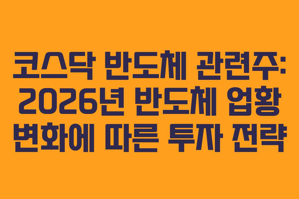 코스닥 반도체 관련주: 2026년 반도체 업황 변화에 따른 투자 전략