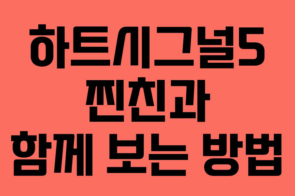 하트시그널5 찐친과 함께 보는 방법