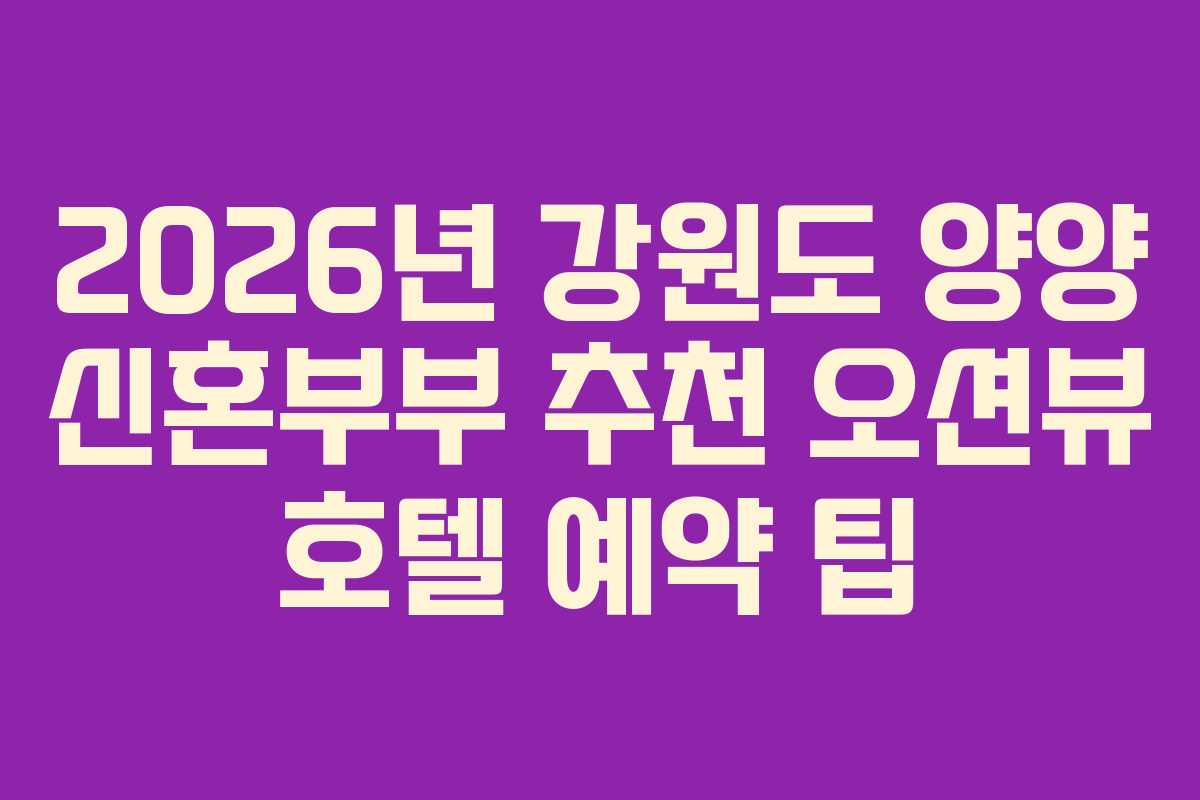 2026년 강원도 양양 신혼부부 추천 오션뷰 호텔 예약 팁
