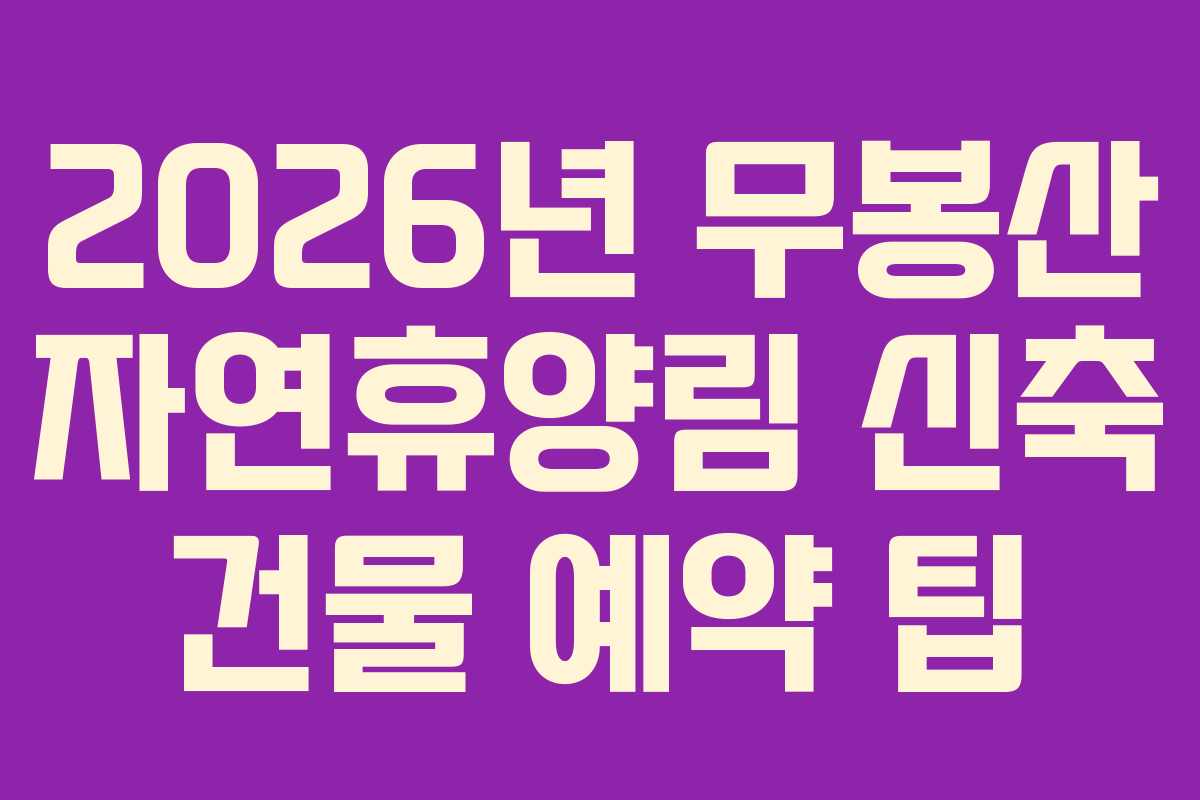 2026년 무봉산 자연휴양림 신축 건물 예약 팁