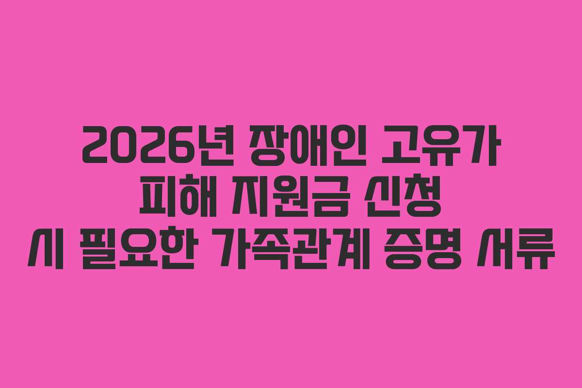 2026년 장애인 고유가 피해 지원금 신청 시 필요한 가족관계 증명 서류
